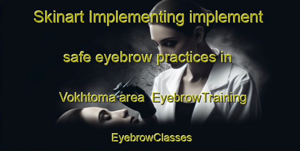 Skinart Implementing implement safe eyebrow practices in Vokhtoma area | EyebrowTraining | EyebrowClasses | SkinartTraining-Russia