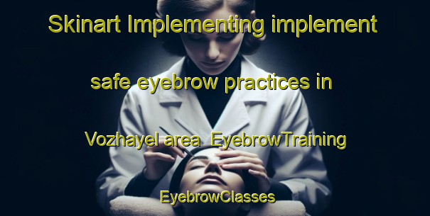 Skinart Implementing implement safe eyebrow practices in Vozhayel area | EyebrowTraining | EyebrowClasses | SkinartTraining-Russia