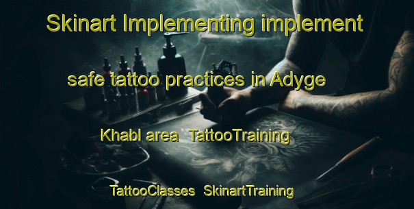 Skinart Implementing implement safe tattoo practices in Adyge Khabl area | TattooTraining | TattooClasses | SkinartTraining-Russia