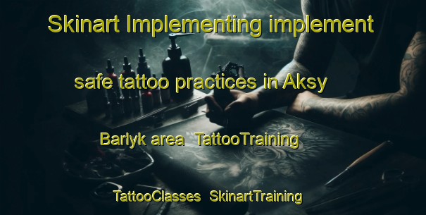 Skinart Implementing implement safe tattoo practices in Aksy Barlyk area | TattooTraining | TattooClasses | SkinartTraining-Russia
