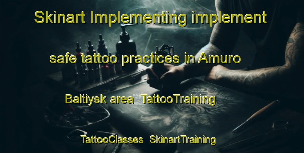 Skinart Implementing implement safe tattoo practices in Amuro Baltiysk area | TattooTraining | TattooClasses | SkinartTraining-Russia