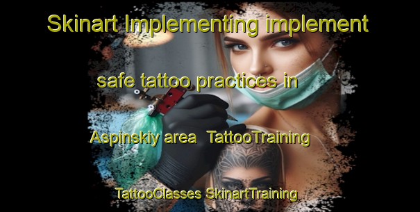 Skinart Implementing implement safe tattoo practices in Aspinskiy area | #TattooTraining #TattooClasses #SkinartTraining-Russia