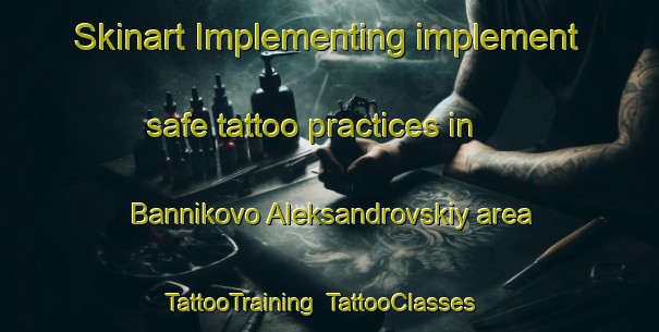 Skinart Implementing implement safe tattoo practices in Bannikovo Aleksandrovskiy area | TattooTraining | TattooClasses | SkinartTraining-Russia