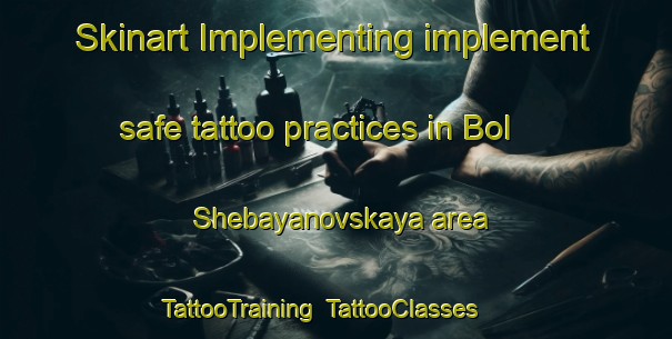 Skinart Implementing implement safe tattoo practices in Bol Shebayanovskaya area | TattooTraining | TattooClasses | SkinartTraining-Russia