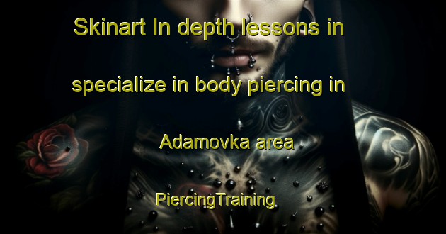 Skinart In-depth lessons in specialize in body piercing in Adamovka area | PiercingTraining | PiercingClasses | SkinartTraining-Russia