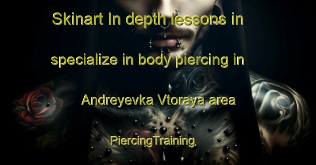 Skinart In-depth lessons in specialize in body piercing in Andreyevka Vtoraya area | PiercingTraining | PiercingClasses | SkinartTraining-Russia