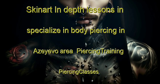Skinart In-depth lessons in specialize in body piercing in Azeyevo area | PiercingTraining | PiercingClasses | SkinartTraining-Russia