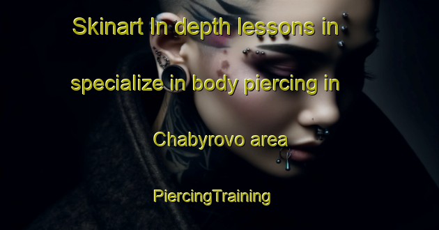 Skinart In-depth lessons in specialize in body piercing in Chabyrovo area | PiercingTraining | PiercingClasses | SkinartTraining-Russia