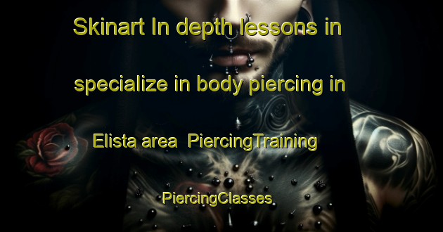 Skinart In-depth lessons in specialize in body piercing in Elista area | PiercingTraining | PiercingClasses | SkinartTraining-Russia