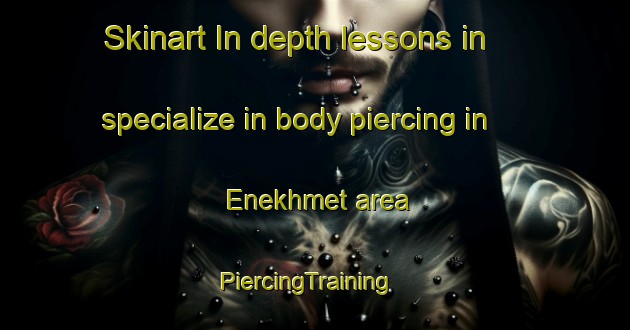 Skinart In-depth lessons in specialize in body piercing in Enekhmet area | PiercingTraining | PiercingClasses | SkinartTraining-Russia