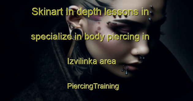 Skinart In-depth lessons in specialize in body piercing in Izvilinka area | PiercingTraining | PiercingClasses | SkinartTraining-Russia