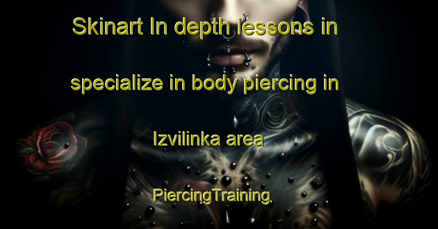 Skinart In-depth lessons in specialize in body piercing in Izvilinka area | PiercingTraining | PiercingClasses | SkinartTraining-Russia