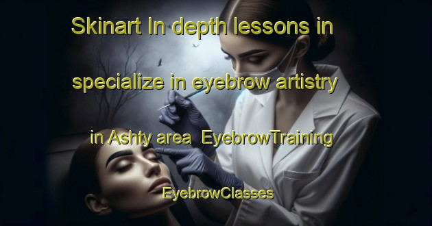 Skinart In-depth lessons in specialize in eyebrow artistry in Ashty area | EyebrowTraining | EyebrowClasses | SkinartTraining-Russia