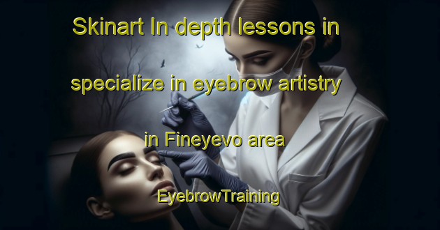 Skinart In-depth lessons in specialize in eyebrow artistry in Fineyevo area | EyebrowTraining | EyebrowClasses | SkinartTraining-Russia