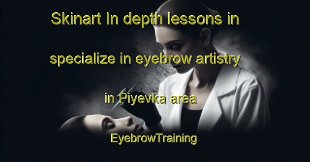 Skinart In-depth lessons in specialize in eyebrow artistry in Piyevka area | EyebrowTraining | EyebrowClasses | SkinartTraining-Russia