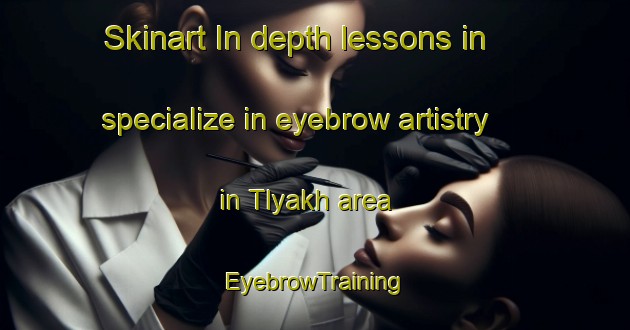 Skinart In-depth lessons in specialize in eyebrow artistry in Tlyakh area | EyebrowTraining | EyebrowClasses | SkinartTraining-Russia