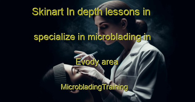 Skinart In-depth lessons in specialize in microblading in Evody area | MicrobladingTraining | MicrobladingClasses | SkinartTraining-Russia