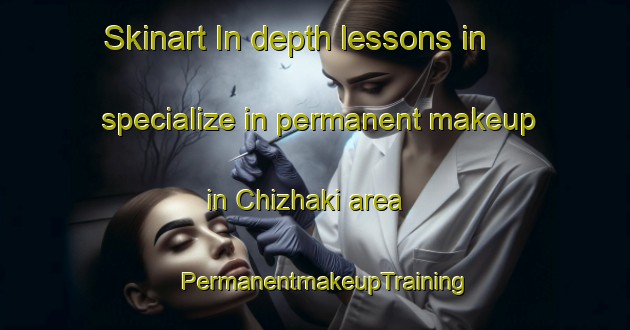 Skinart In-depth lessons in specialize in permanent makeup in Chizhaki area | PermanentmakeupTraining | PermanentmakeupClasses | SkinartTraining-Russia