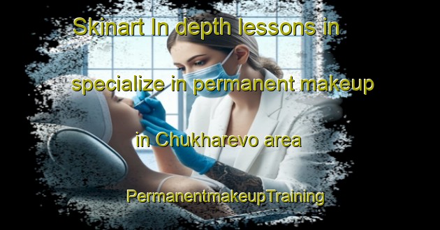 Skinart In-depth lessons in specialize in permanent makeup in Chukharevo area | PermanentmakeupTraining | PermanentmakeupClasses | SkinartTraining-Russia