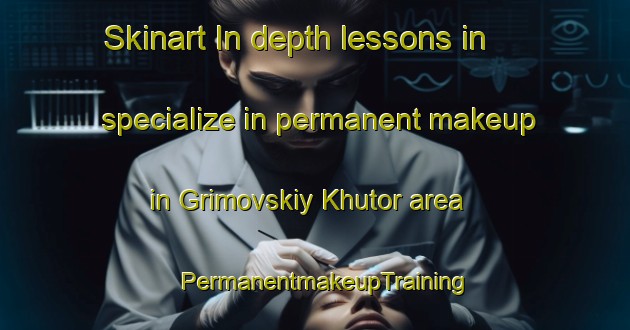 Skinart In-depth lessons in specialize in permanent makeup in Grimovskiy Khutor area | PermanentmakeupTraining | PermanentmakeupClasses | SkinartTraining-Russia