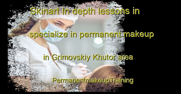 Skinart In-depth lessons in specialize in permanent makeup in Grimovskiy Khutor area | PermanentmakeupTraining | PermanentmakeupClasses | SkinartTraining-Russia