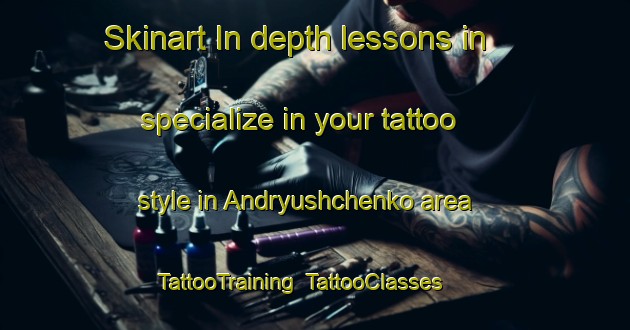Skinart In-depth lessons in specialize in your tattoo style in Andryushchenko area | TattooTraining | TattooClasses | SkinartTraining-Russia