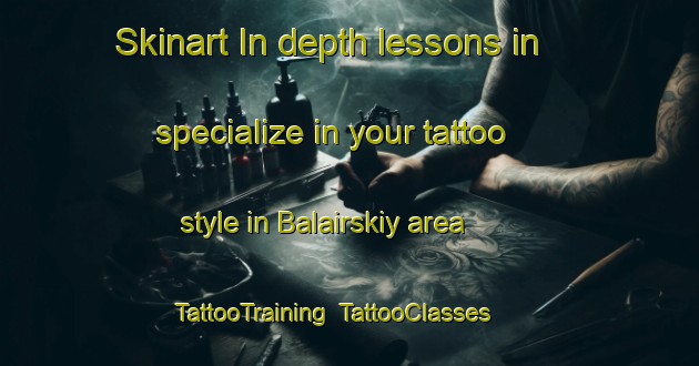 Skinart In-depth lessons in specialize in your tattoo style in Balairskiy area | TattooTraining | TattooClasses | SkinartTraining-Russia