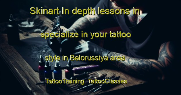 Skinart In-depth lessons in specialize in your tattoo style in Belorussiya area | TattooTraining | TattooClasses | SkinartTraining-Russia