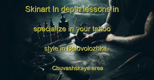 Skinart In-depth lessons in specialize in your tattoo style in Belovolozhka Chuvashskaya area | TattooTraining | TattooClasses | SkinartTraining-Russia