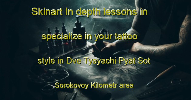 Skinart In-depth lessons in specialize in your tattoo style in Dve Tysyachi Pyat Sot Sorokovoy Kilometr area | TattooTraining | TattooClasses | SkinartTraining-Russia
