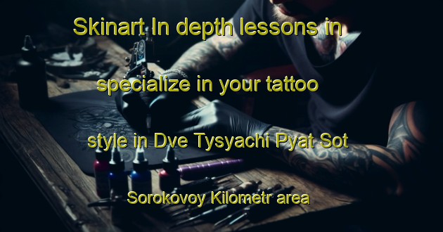 Skinart In-depth lessons in specialize in your tattoo style in Dve Tysyachi Pyat Sot Sorokovoy Kilometr area | TattooTraining | TattooClasses | SkinartTraining-Russia