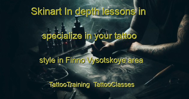 Skinart In-depth lessons in specialize in your tattoo style in Finno Vysotskoye area | TattooTraining | TattooClasses | SkinartTraining-Russia