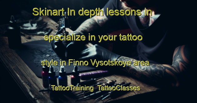 Skinart In-depth lessons in specialize in your tattoo style in Finno Vysotskoye area | TattooTraining | TattooClasses | SkinartTraining-Russia