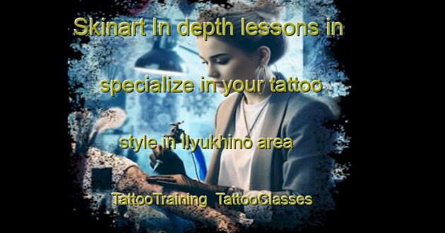 Skinart In-depth lessons in specialize in your tattoo style in Ilyukhino area | TattooTraining | TattooClasses | SkinartTraining-Russia