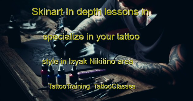 Skinart In-depth lessons in specialize in your tattoo style in Izyak Nikitino area | TattooTraining | TattooClasses | SkinartTraining-Russia