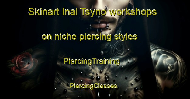 Skinart Inal Tsyno workshops on niche piercing styles | PiercingTraining | PiercingClasses | SkinartTraining-Russia