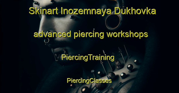 Skinart Inozemnaya Dukhovka advanced piercing workshops | #PiercingTraining #PiercingClasses #SkinartTraining-Russia