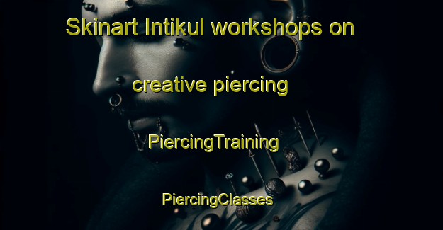 Skinart Intikul workshops on creative piercing | PiercingTraining | PiercingClasses | SkinartTraining-Russia