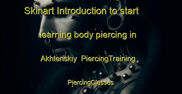 Skinart Introduction to start learning body piercing in Akhtenskiy | #PiercingTraining #PiercingClasses #SkinartTraining-Russia