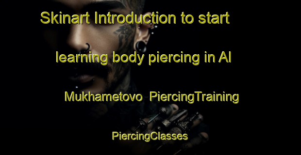 Skinart Introduction to start learning body piercing in Al Mukhametovo | #PiercingTraining #PiercingClasses #SkinartTraining-Russia