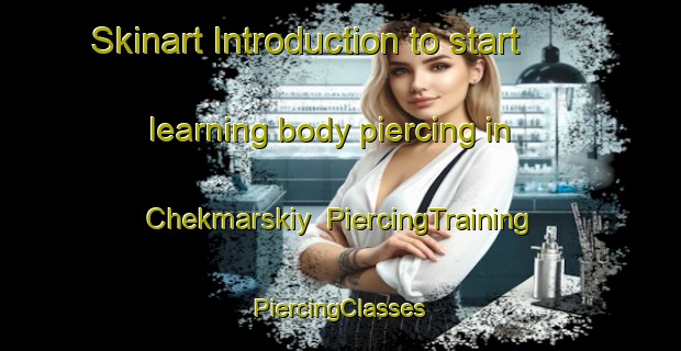 Skinart Introduction to start learning body piercing in Chekmarskiy | #PiercingTraining #PiercingClasses #SkinartTraining-Russia