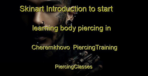 Skinart Introduction to start learning body piercing in Cheremkhovo | #PiercingTraining #PiercingClasses #SkinartTraining-Russia