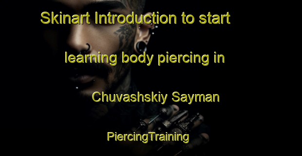 Skinart Introduction to start learning body piercing in Chuvashskiy Sayman | #PiercingTraining #PiercingClasses #SkinartTraining-Russia