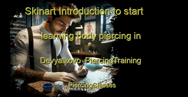 Skinart Introduction to start learning body piercing in Devyatkovo | PiercingTraining | PiercingClasses | SkinartTraining-Russia