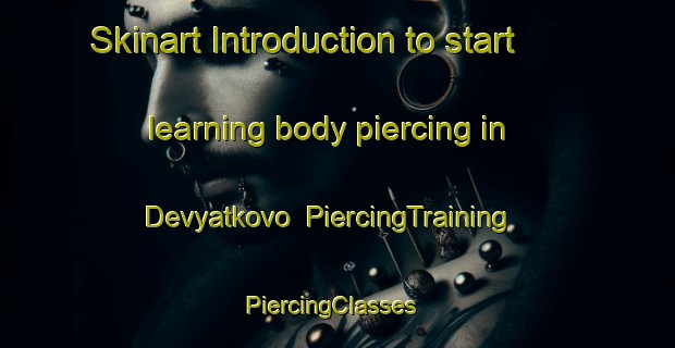 Skinart Introduction to start learning body piercing in Devyatkovo | PiercingTraining | PiercingClasses | SkinartTraining-Russia