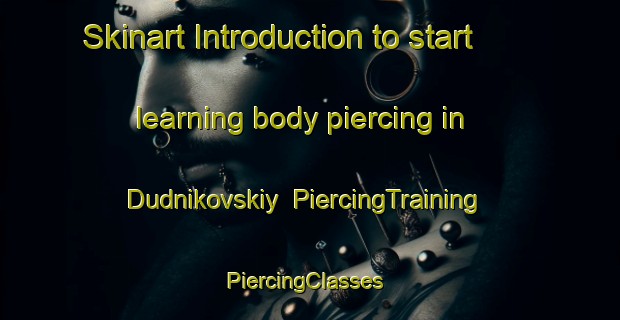 Skinart Introduction to start learning body piercing in Dudnikovskiy | PiercingTraining | PiercingClasses | SkinartTraining-Russia
