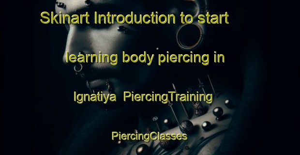 Skinart Introduction to start learning body piercing in Ignatiya | #PiercingTraining #PiercingClasses #SkinartTraining-Russia