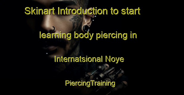 Skinart Introduction to start learning body piercing in Internatsional Noye | #PiercingTraining #PiercingClasses #SkinartTraining-Russia