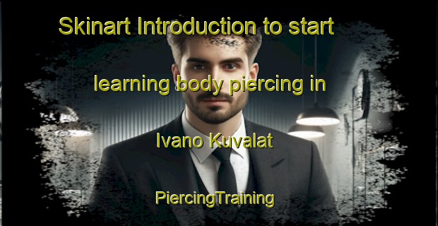 Skinart Introduction to start learning body piercing in Ivano Kuvalat | #PiercingTraining #PiercingClasses #SkinartTraining-Russia