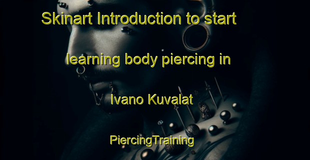 Skinart Introduction to start learning body piercing in Ivano Kuvalat | #PiercingTraining #PiercingClasses #SkinartTraining-Russia